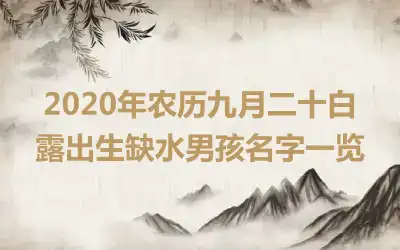 2020年农历九月二十白露出生缺水男孩名字一览