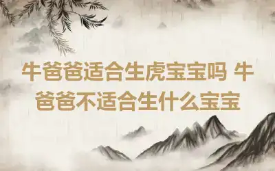 牛爸爸适合生虎宝宝吗 牛爸爸不适合生什么宝宝