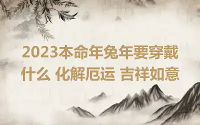 2023本命年兔年要穿戴什么 化解厄运 吉祥如意