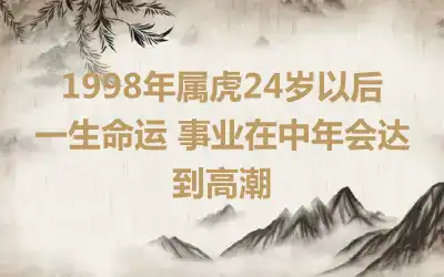 1998年属虎24岁以后一生命运 事业在中年会达到高潮