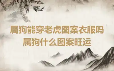 属狗能穿老虎图案衣服吗 属狗什么图案旺运