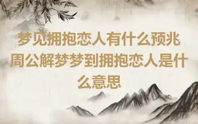 梦见拥抱恋人有什么预兆 周公解梦梦到拥抱恋人是什么意思