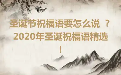 圣诞节祝福语要怎么说 ？2020年圣诞祝福语精选！