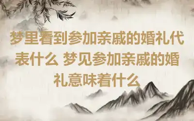 梦里看到参加亲戚的婚礼代表什么 梦见参加亲戚的婚礼意味着什么