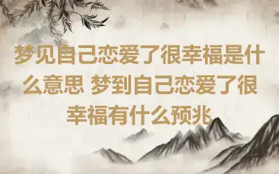 梦见自己恋爱了很幸福是什么意思 梦到自己恋爱了很幸福有什么预兆