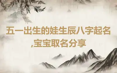 五一出生的娃生辰八字起名,宝宝取名分享