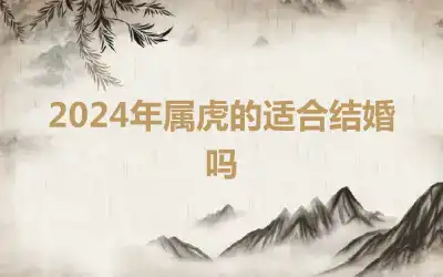 2024年属虎的适合结婚吗