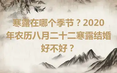 寒露在哪个季节？2020年农历八月二十二寒露结婚好不好？