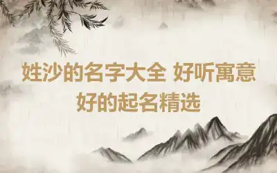 姓沙的名字大全 好听寓意好的起名精选