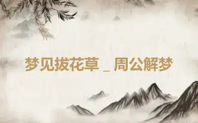 梦见拔花草＿周公解梦