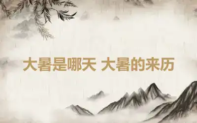 大暑是哪天 大暑的来历