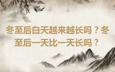 冬至后白天越来越长吗？冬至后一天比一天长吗？