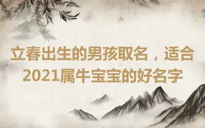 立春出生的男孩取名，适合2021属牛宝宝的好名字