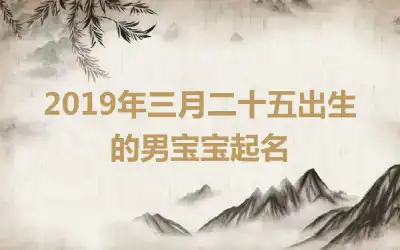 2019年三月二十五出生的男宝宝起名