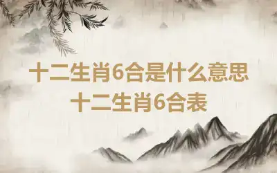 十二生肖6合是什么意思 十二生肖6合表