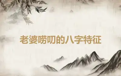 老婆唠叨的八字特征