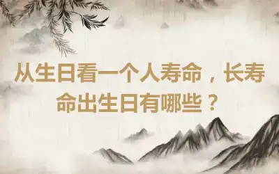 从生日看一个人寿命，长寿命出生日有哪些？