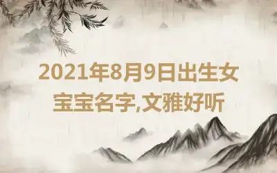 2021年8月9日出生女宝宝名字,文雅好听