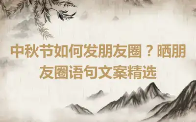 中秋节如何发朋友圈？晒朋友圈语句文案精选