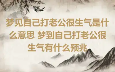 梦见自己打老公很生气是什么意思 梦到自己打老公很生气有什么预兆