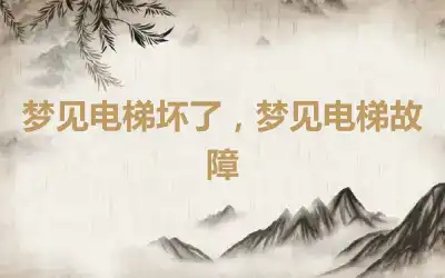 梦见电梯坏了，梦见电梯故障