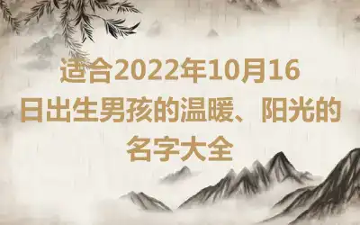 适合2022年10月16日出生男孩的温暖、阳光的名字大全