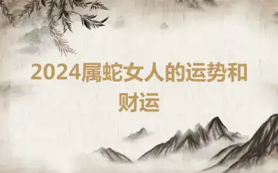 2024属蛇女人的运势和财运