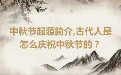 中秋节起源简介,古代人是怎么庆祝中秋节的？