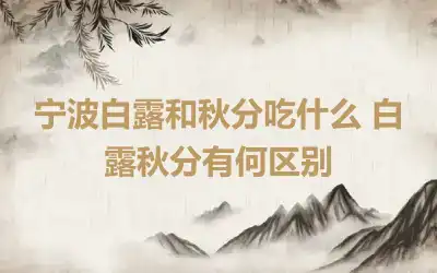 宁波白露和秋分吃什么 白露秋分有何区别