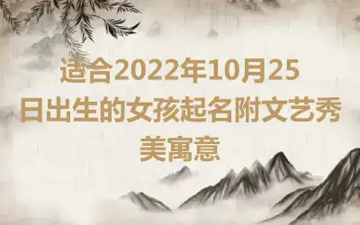 适合2022年10月25日出生的女孩起名附文艺秀美寓意