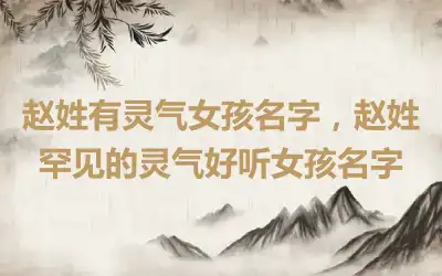 赵姓有灵气女孩名字，赵姓罕见的灵气好听女孩名字