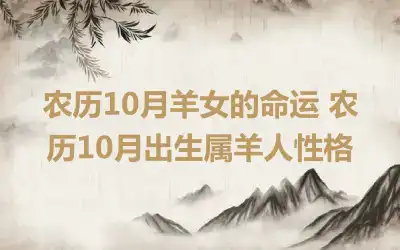 农历10月羊女的命运 农历10月出生属羊人性格