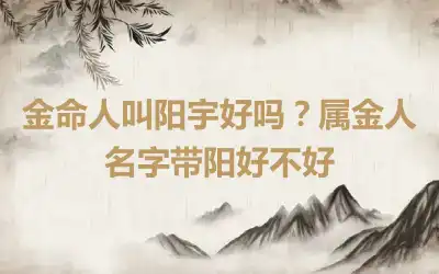 金命人叫阳宇好吗？属金人名字带阳好不好