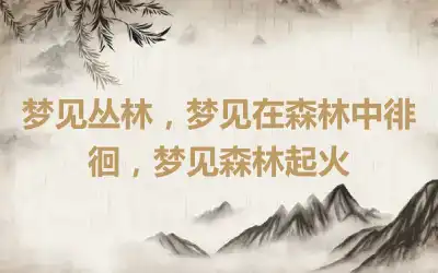 梦见丛林，梦见在森林中徘徊，梦见森林起火