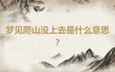 梦见爬山没上去是什么意思？