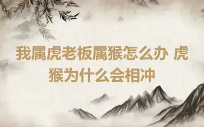 我属虎老板属猴怎么办 虎猴为什么会相冲