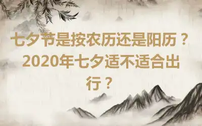 七夕节是按农历还是阳历？2020年七夕适不适合出行？