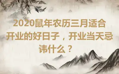 2020鼠年农历三月适合开业的好日子，开业当天忌讳什​么？