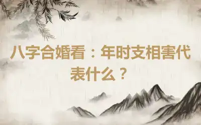 八字合婚看：年时支相害代表什么？