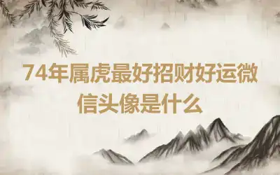 74年属虎最好招财好运微信头像是什么