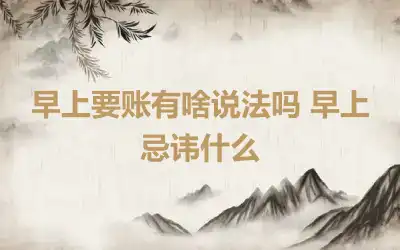 早上要账有啥说法吗 早上忌讳什么