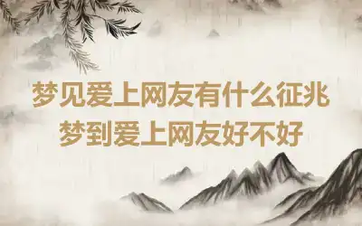 梦见爱上网友有什么征兆 梦到爱上网友好不好