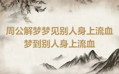 周公解梦梦见别人身上流血 梦到别人身上流血