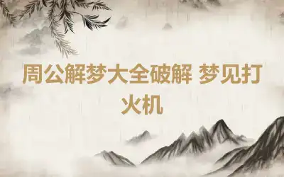 周公解梦大全破解 梦见打火机