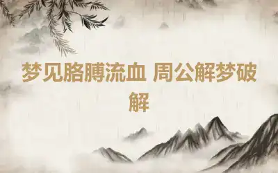 梦见胳膊流血 周公解梦破解