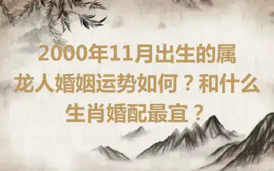 2000年11月出生的属龙人婚姻运势如何？和什么生肖婚配最宜？