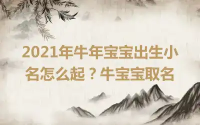 2021年牛年宝宝出生小名怎么起？牛宝宝取名