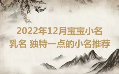 2022年12月宝宝小名乳名 独特一点的小名推荐