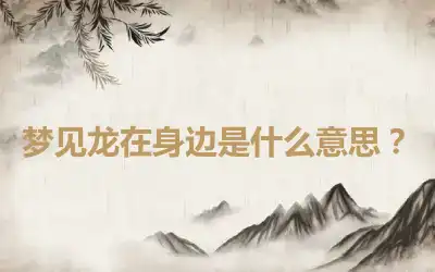 梦见龙在身边是什么意思？