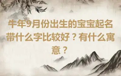 牛年9月份出生的宝宝起名带什么字比较好？有什么寓意？